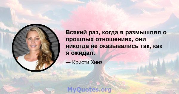 Всякий раз, когда я размышлял о прошлых отношениях, они никогда не оказывались так, как я ожидал.