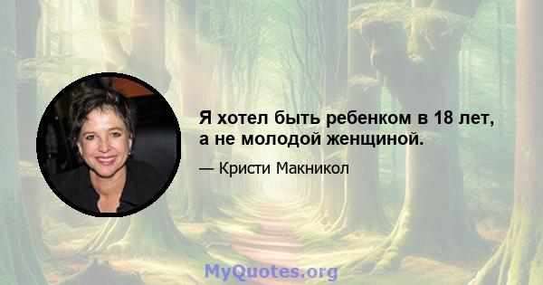 Я хотел быть ребенком в 18 лет, а не молодой женщиной.