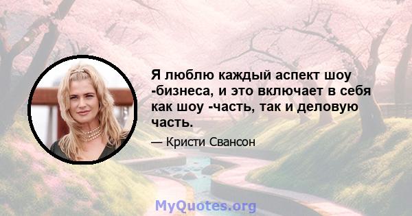 Я люблю каждый аспект шоу -бизнеса, и это включает в себя как шоу -часть, так и деловую часть.