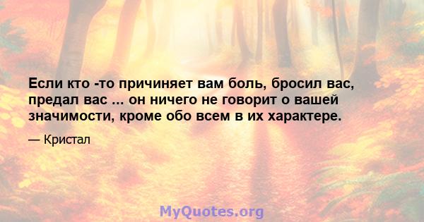 Если кто -то причиняет вам боль, бросил вас, предал вас ... он ничего не говорит о вашей значимости, кроме обо всем в их характере.