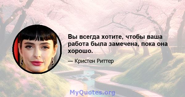 Вы всегда хотите, чтобы ваша работа была замечена, пока она хорошо.