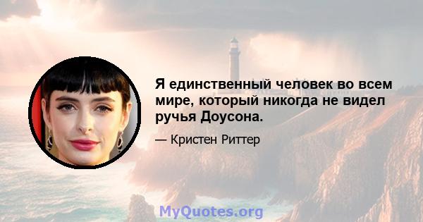 Я единственный человек во всем мире, который никогда не видел ручья Доусона.