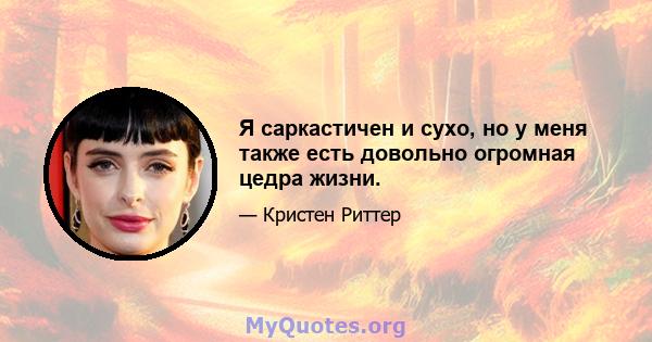 Я саркастичен и сухо, но у меня также есть довольно огромная цедра жизни.