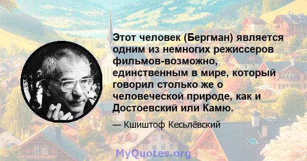 Этот человек (Бергман) является одним из немногих режиссеров фильмов-возможно, единственным в мире, который говорил столько же о человеческой природе, как и Достоевский или Камю.