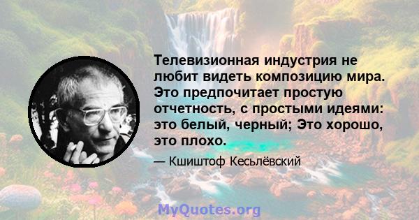 Телевизионная индустрия не любит видеть композицию мира. Это предпочитает простую отчетность, с простыми идеями: это белый, черный; Это хорошо, это плохо.