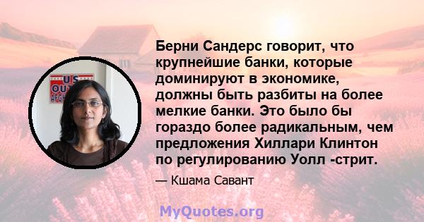 Берни Сандерс говорит, что крупнейшие банки, которые доминируют в экономике, должны быть разбиты на более мелкие банки. Это было бы гораздо более радикальным, чем предложения Хиллари Клинтон по регулированию Уолл -стрит.