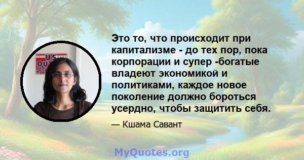 Это то, что происходит при капитализме - до тех пор, пока корпорации и супер -богатые владеют экономикой и политиками, каждое новое поколение должно бороться усердно, чтобы защитить себя.