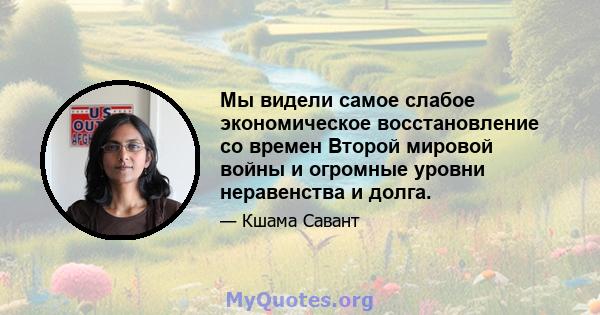 Мы видели самое слабое экономическое восстановление со времен Второй мировой войны и огромные уровни неравенства и долга.