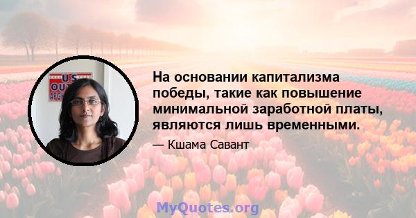 На основании капитализма победы, такие как повышение минимальной заработной платы, являются лишь временными.