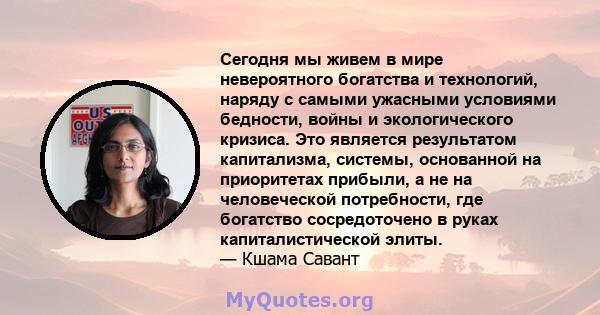 Сегодня мы живем в мире невероятного богатства и технологий, наряду с самыми ужасными условиями бедности, войны и экологического кризиса. Это является результатом капитализма, системы, основанной на приоритетах прибыли, 