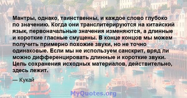 Мантры, однако, таинственны, и каждое слово глубоко по значению. Когда они транслитерируются на китайский язык, первоначальные значения изменяются, а длинные и короткие гласные смущены. В конце концов мы можем получить