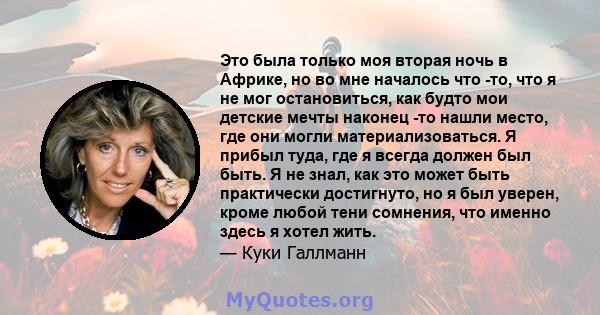 Это была только моя вторая ночь в Африке, но во мне началось что -то, что я не мог остановиться, как будто мои детские мечты наконец -то нашли место, где они могли материализоваться. Я прибыл туда, где я всегда должен