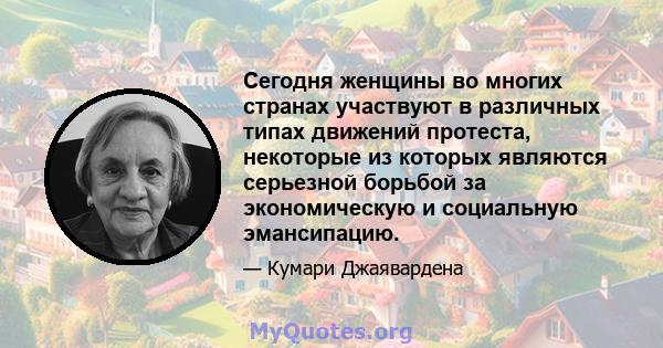 Сегодня женщины во многих странах участвуют в различных типах движений протеста, некоторые из которых являются серьезной борьбой за экономическую и социальную эмансипацию.