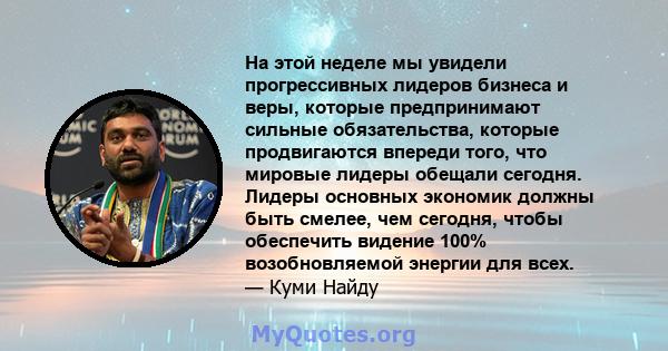 На этой неделе мы увидели прогрессивных лидеров бизнеса и веры, которые предпринимают сильные обязательства, которые продвигаются впереди того, что мировые лидеры обещали сегодня. Лидеры основных экономик должны быть