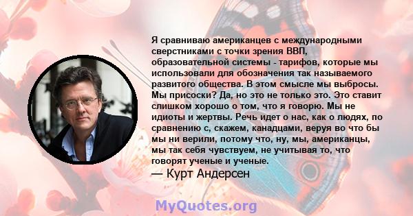 Я сравниваю американцев с международными сверстниками с точки зрения ВВП, образовательной системы - тарифов, которые мы использовали для обозначения так называемого развитого общества. В этом смысле мы выбросы. Мы