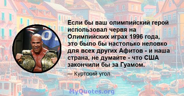 Если бы ваш олимпийский герой использовал червя на Олимпийских играх 1996 года, это было бы настолько неловко для всех других Афитов - и наша страна, не думайте - что США закончили бы за Гуамом.