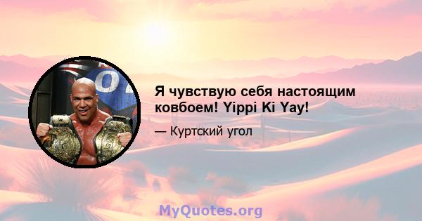 Я чувствую себя настоящим ковбоем! Yippi Ki Yay!