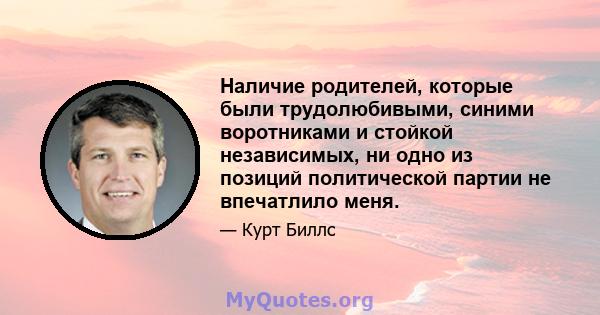 Наличие родителей, которые были трудолюбивыми, синими воротниками и стойкой независимых, ни одно из позиций политической партии не впечатлило меня.