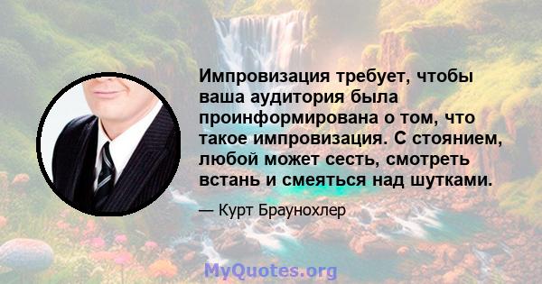 Импровизация требует, чтобы ваша аудитория была проинформирована о том, что такое импровизация. С стоянием, любой может сесть, смотреть встань и смеяться над шутками.