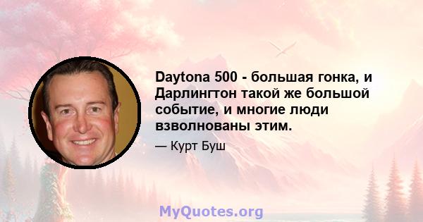 Daytona 500 - большая гонка, и Дарлингтон такой же большой событие, и многие люди взволнованы этим.
