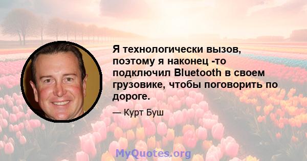 Я технологически вызов, поэтому я наконец -то подключил Bluetooth в своем грузовике, чтобы поговорить по дороге.