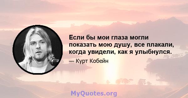 Если бы мои глаза могли показать мою душу, все плакали, когда увидели, как я улыбнулся.