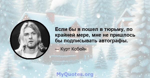 Если бы я пошел в тюрьму, по крайней мере, мне не пришлось бы подписывать автографы.