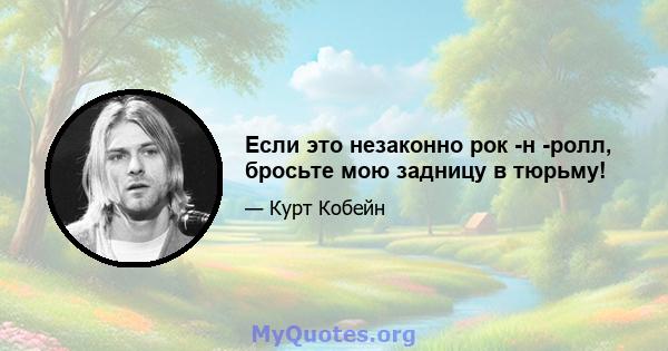 Если это незаконно рок -н -ролл, бросьте мою задницу в тюрьму!