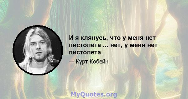 И я клянусь, что у меня нет пистолета ... нет, у меня нет пистолета