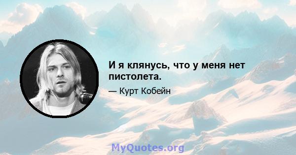 И я клянусь, что у меня нет пистолета.