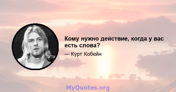 Кому нужно действие, когда у вас есть слова?