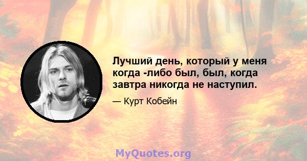 Лучший день, который у меня когда -либо был, был, когда завтра никогда не наступил.