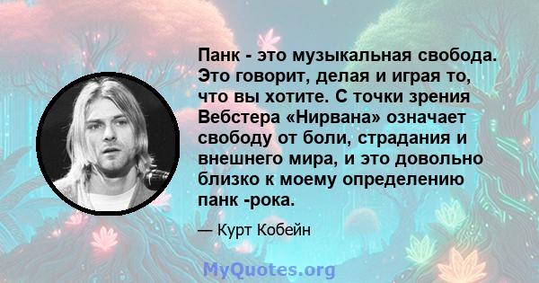 Панк - это музыкальная свобода. Это говорит, делая и играя то, что вы хотите. С точки зрения Вебстера «Нирвана» означает свободу от боли, страдания и внешнего мира, и это довольно близко к моему определению панк -рока.