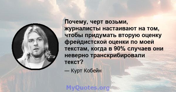 Почему, черт возьми, журналисты настаивают на том, чтобы придумать вторую оценку фрейдистской оценки по моей текстам, когда в 90% случаев они неверно транскрибировали текст?