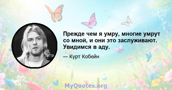 Прежде чем я умру, многие умрут со мной, и они это заслуживают. Увидимся в аду.