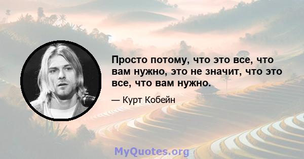 Просто потому, что это все, что вам нужно, это не значит, что это все, что вам нужно.