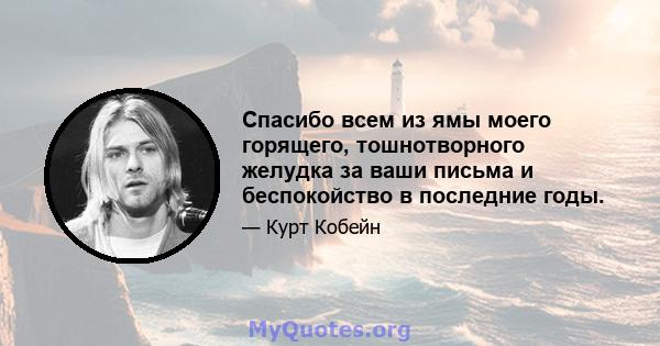 Спасибо всем из ямы моего горящего, тошнотворного желудка за ваши письма и беспокойство в последние годы.