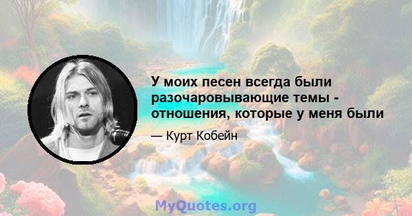 У моих песен всегда были разочаровывающие темы - отношения, которые у меня были