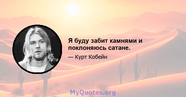 Я буду забит камнями и поклоняюсь сатане.