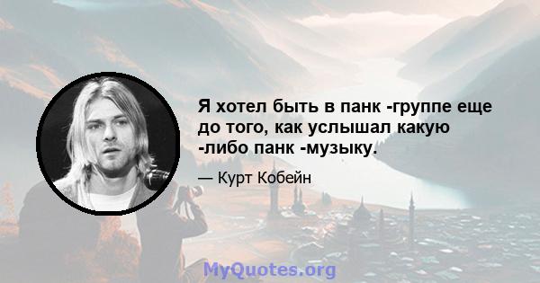 Я хотел быть в панк -группе еще до того, как услышал какую -либо панк -музыку.