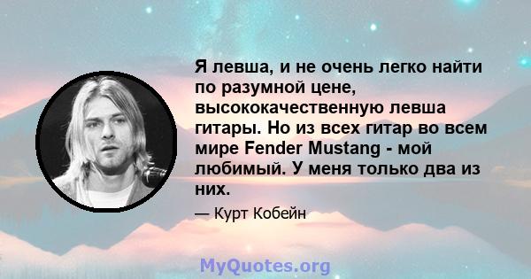 Я левша, и не очень легко найти по разумной цене, высококачественную левша гитары. Но из всех гитар во всем мире Fender Mustang - мой любимый. У меня только два из них.