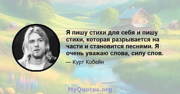 Я пишу стихи для себя и пишу стихи, которая разрывается на части и становится песнями. Я очень уважаю слова, силу слов.