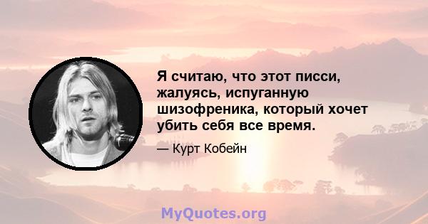 Я считаю, что этот писси, жалуясь, испуганную шизофреника, который хочет убить себя все время.