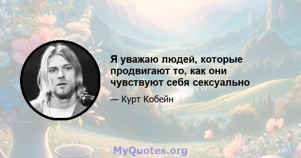 Я уважаю людей, которые продвигают то, как они чувствуют себя сексуально