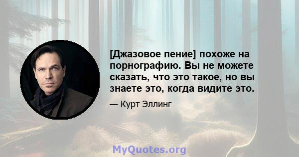 [Джазовое пение] похоже на порнографию. Вы не можете сказать, что это такое, но вы знаете это, когда видите это.