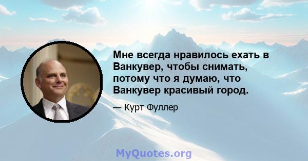 Мне всегда нравилось ехать в Ванкувер, чтобы снимать, потому что я думаю, что Ванкувер красивый город.