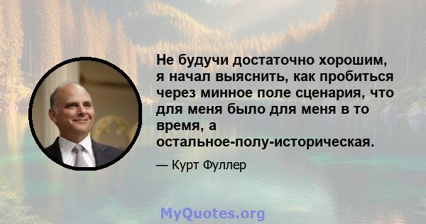 Не будучи достаточно хорошим, я начал выяснить, как пробиться через минное поле сценария, что для меня было для меня в то время, а остальное-полу-историческая.