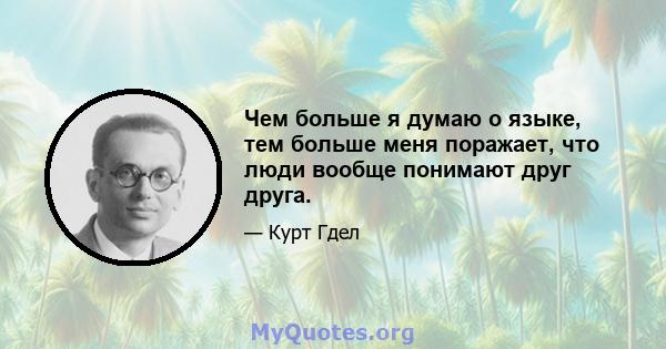 Чем больше я думаю о языке, тем больше меня поражает, что люди вообще понимают друг друга.