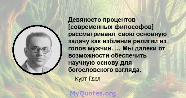 Девяносто процентов [современных философов] рассматривают свою основную задачу как избиение религии из голов мужчин. ... Мы далеки от возможности обеспечить научную основу для богословского взгляда.