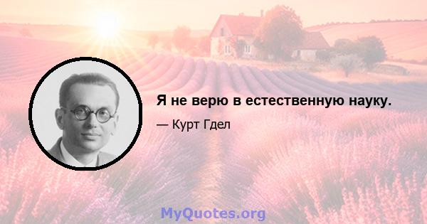 Я не верю в естественную науку.